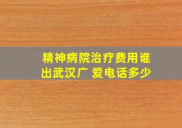 精神病院治疗费用谁出武汉广 爱电话多少